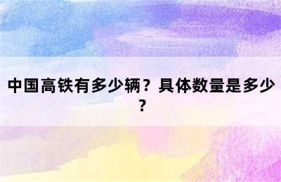中国高铁有多少辆？具体数量是多少？