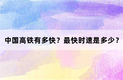 中国高铁有多快？最快时速是多少？