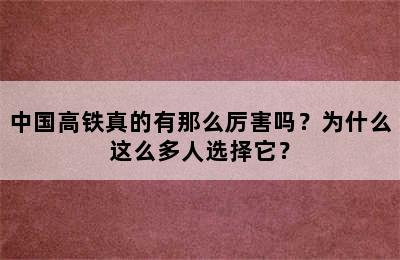 中国高铁真的有那么厉害吗？为什么这么多人选择它？