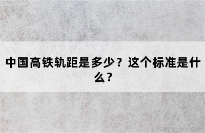 中国高铁轨距是多少？这个标准是什么？
