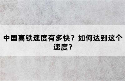 中国高铁速度有多快？如何达到这个速度？