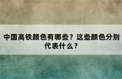 中国高铁颜色有哪些？这些颜色分别代表什么？