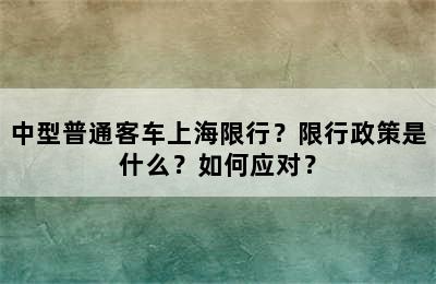 中型普通客车上海限行？限行政策是什么？如何应对？