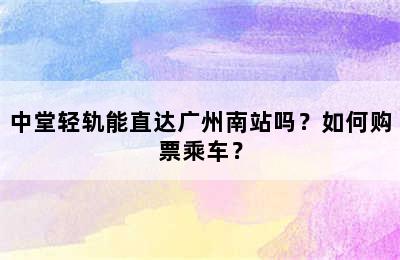 中堂轻轨能直达广州南站吗？如何购票乘车？
