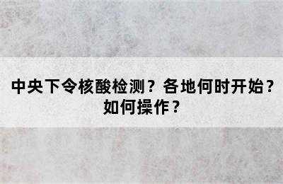 中央下令核酸检测？各地何时开始？如何操作？
