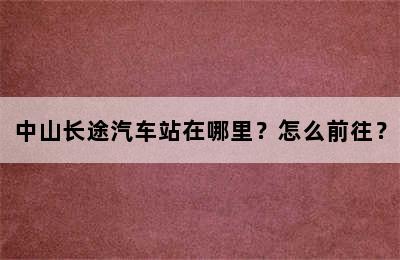 中山长途汽车站在哪里？怎么前往？