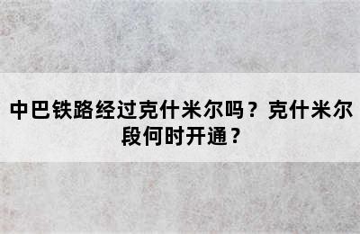 中巴铁路经过克什米尔吗？克什米尔段何时开通？