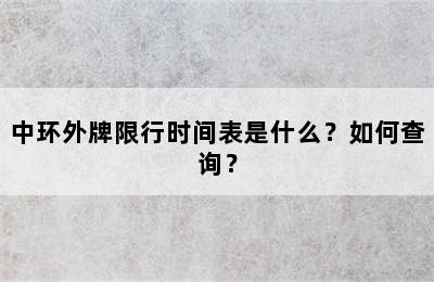 中环外牌限行时间表是什么？如何查询？