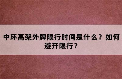 中环高架外牌限行时间是什么？如何避开限行？