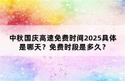 中秋国庆高速免费时间2025具体是哪天？免费时段是多久？