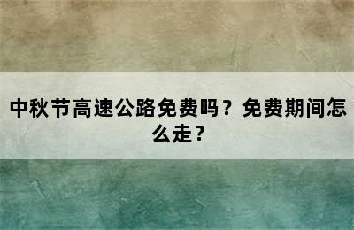 中秋节高速公路免费吗？免费期间怎么走？