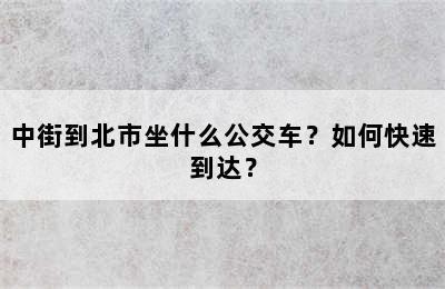中街到北市坐什么公交车？如何快速到达？