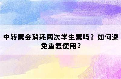 中转票会消耗两次学生票吗？如何避免重复使用？