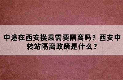 中途在西安换乘需要隔离吗？西安中转站隔离政策是什么？