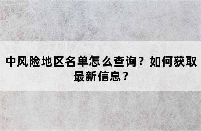 中风险地区名单怎么查询？如何获取最新信息？
