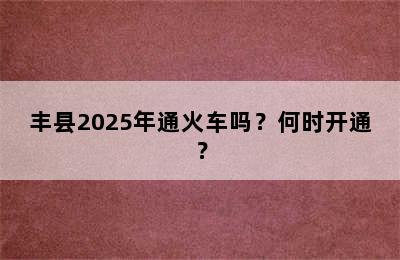丰县2025年通火车吗？何时开通？