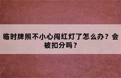 临时牌照不小心闯红灯了怎么办？会被扣分吗？