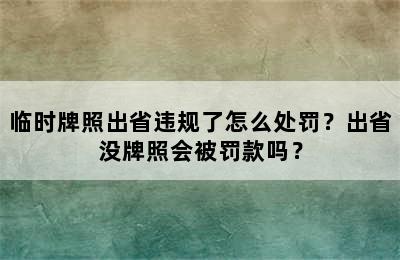 临时牌照出省违规了怎么处罚？出省没牌照会被罚款吗？