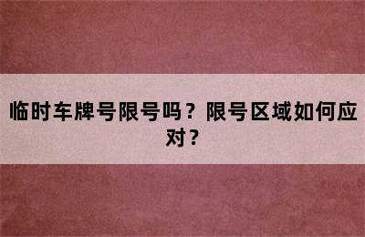 临时车牌号限号吗？限号区域如何应对？