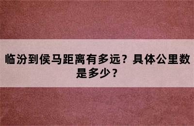 临汾到侯马距离有多远？具体公里数是多少？