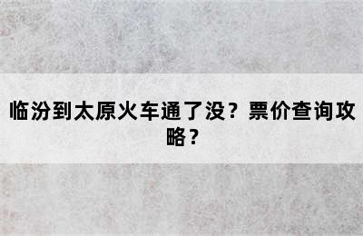 临汾到太原火车通了没？票价查询攻略？