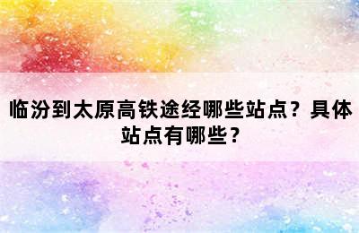 临汾到太原高铁途经哪些站点？具体站点有哪些？