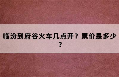 临汾到府谷火车几点开？票价是多少？
