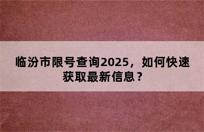 临汾市限号查询2025，如何快速获取最新信息？