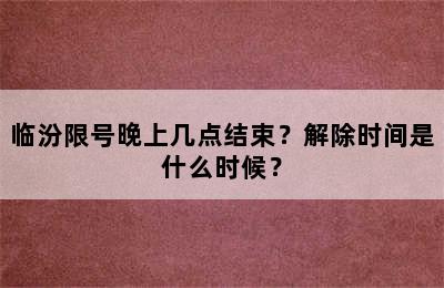临汾限号晚上几点结束？解除时间是什么时候？