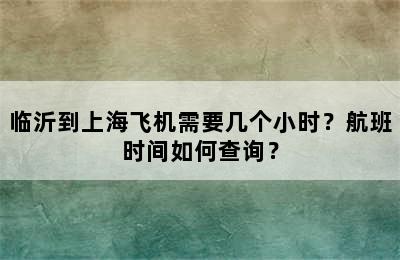临沂到上海飞机需要几个小时？航班时间如何查询？