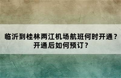 临沂到桂林两江机场航班何时开通？开通后如何预订？