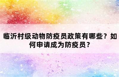 临沂村级动物防疫员政策有哪些？如何申请成为防疫员？