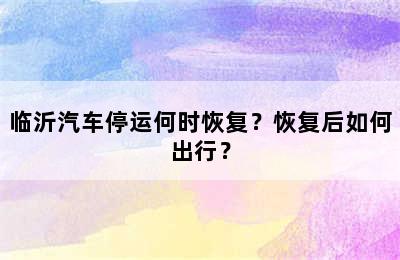 临沂汽车停运何时恢复？恢复后如何出行？