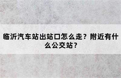 临沂汽车站出站口怎么走？附近有什么公交站？