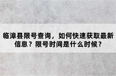 临漳县限号查询，如何快速获取最新信息？限号时间是什么时候？