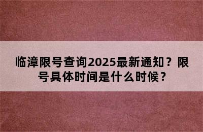 临漳限号查询2025最新通知？限号具体时间是什么时候？