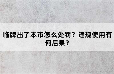 临牌出了本市怎么处罚？违规使用有何后果？