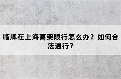 临牌在上海高架限行怎么办？如何合法通行？