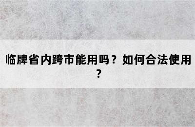 临牌省内跨市能用吗？如何合法使用？