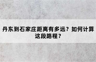 丹东到石家庄距离有多远？如何计算这段路程？