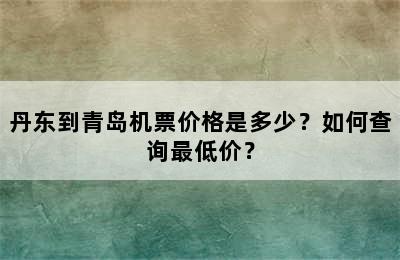 丹东到青岛机票价格是多少？如何查询最低价？