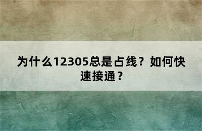 为什么12305总是占线？如何快速接通？