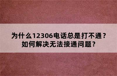 为什么12306电话总是打不通？如何解决无法接通问题？