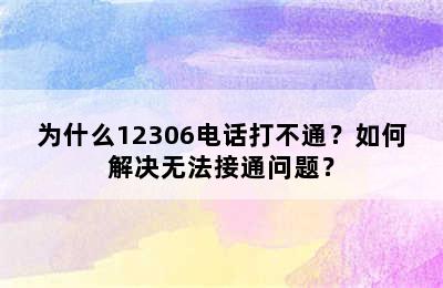 为什么12306电话打不通？如何解决无法接通问题？