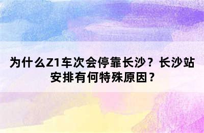为什么Z1车次会停靠长沙？长沙站安排有何特殊原因？