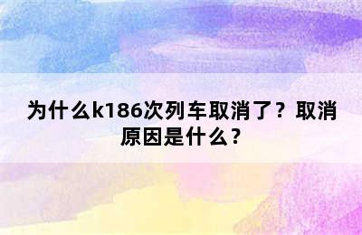 为什么k186次列车取消了？取消原因是什么？