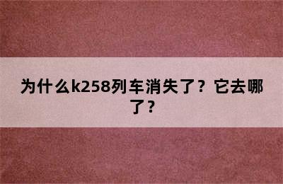 为什么k258列车消失了？它去哪了？