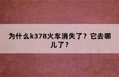 为什么k378火车消失了？它去哪儿了？