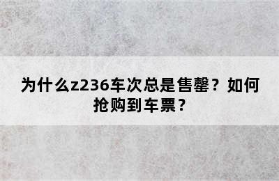 为什么z236车次总是售罄？如何抢购到车票？
