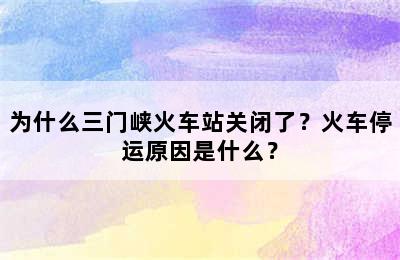 为什么三门峡火车站关闭了？火车停运原因是什么？